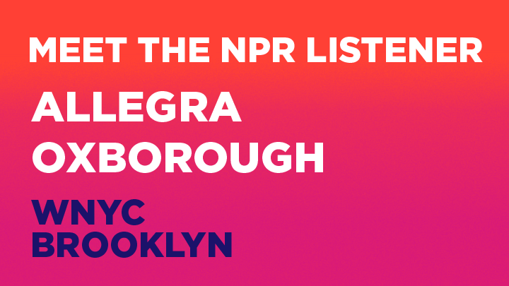 Meet the NPR Listener: Allegra Oxborough, WNYC Brooklyn