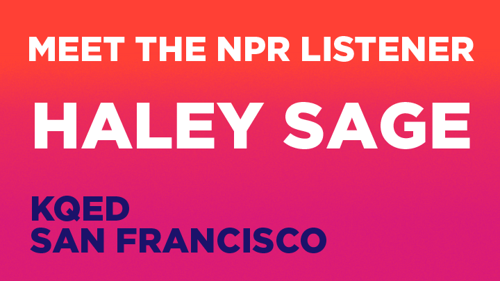 Meet the NPR Listener: Haley Sage, KQED San Francisco