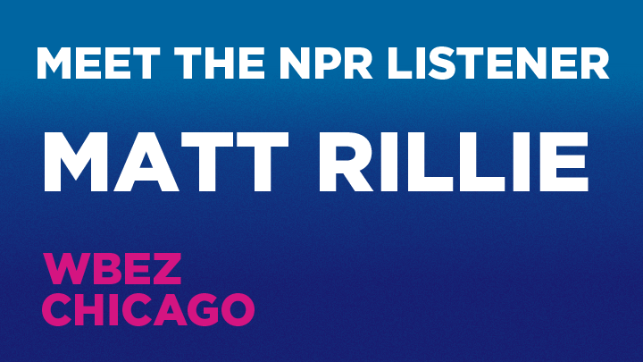 Meet the NPR Listener: Matt Rillie, WBEZ Chicago