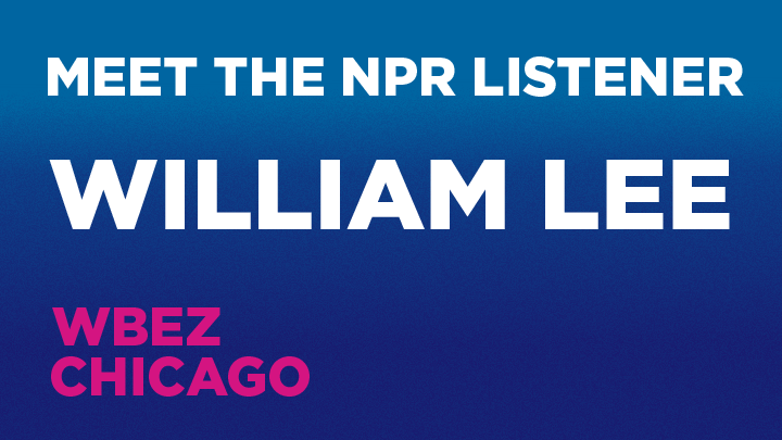 Meet the NPR Listener: William Lee, WBEZ Chicago